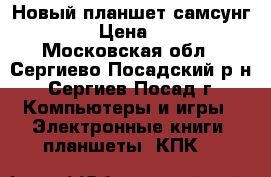 Новый планшет самсунг N 8000 › Цена ­ 15 000 - Московская обл., Сергиево-Посадский р-н, Сергиев Посад г. Компьютеры и игры » Электронные книги, планшеты, КПК   